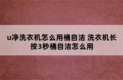 u净洗衣机怎么用桶自洁 洗衣机长按3秒桶自洁怎么用